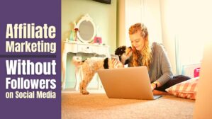 Create an Income with Affiliate Marketing Without Followers on Social Media